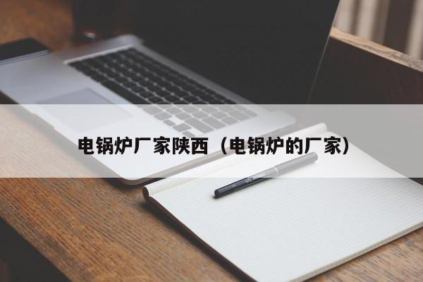 電鍋爐廠(chǎng)家陜西（電鍋爐的廠(chǎng)家）